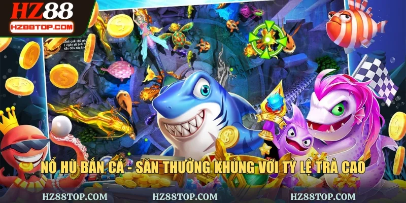 Nổ Hũ Bắn Cá - Săn Thưởng Khủng Với Tỷ Lệ Trả Cao
