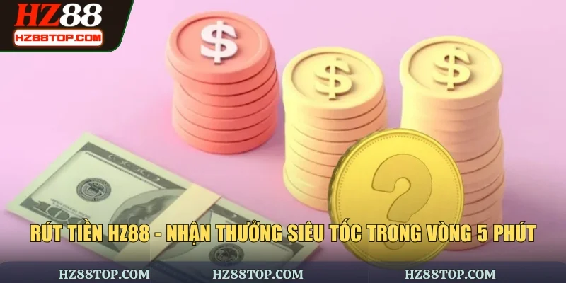 Rút Tiền HZ88 - Nhận Thưởng Siêu Tốc Trong Vòng 5 Phút
